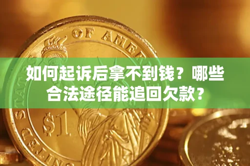 济南如何起诉后拿不到钱？哪些合法途径能追回欠款？