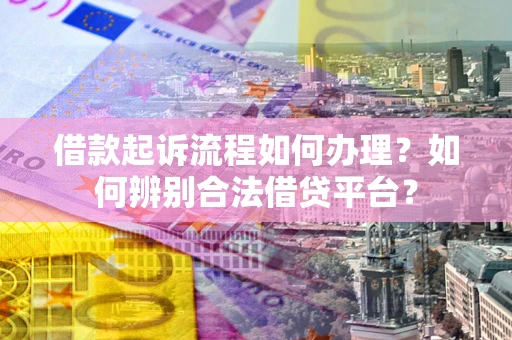 济南借款起诉流程如何办理？如何辨别合法借贷平台？