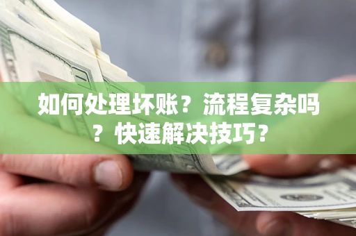 济南如何处理坏账？流程复杂吗？快速解决技巧？