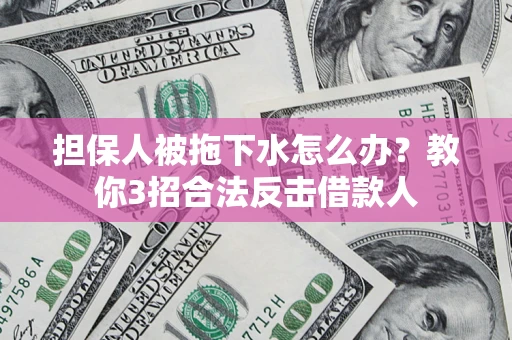 济南担保人被拖下水怎么办？教你3招合法反击借款人