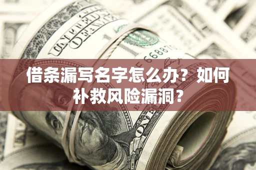 济南借条漏写名字怎么办？如何补救风险漏洞？