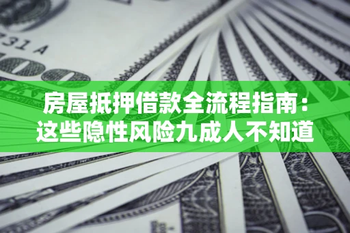 济南房屋抵押借款全流程指南：这些隐性风险九成人不知道