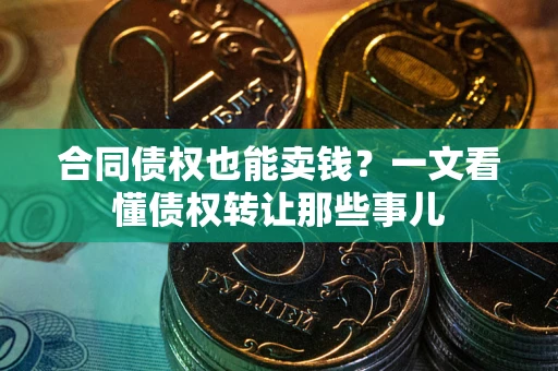 济南合同债权也能卖钱？一文看懂债权转让那些事儿