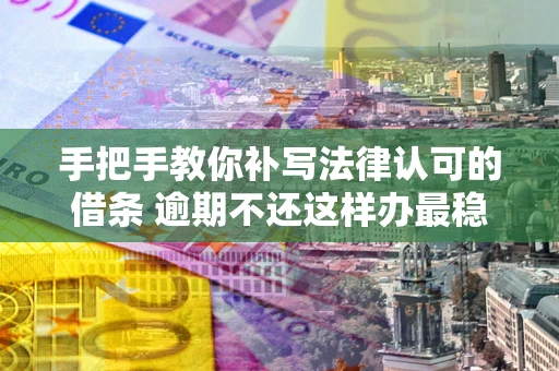 济南手把手教你补写法律认可的借条 逾期不还这样办最稳妥
