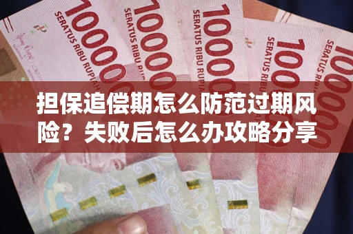 济南担保追偿期怎么防范过期风险？失败后怎么办攻略分享
