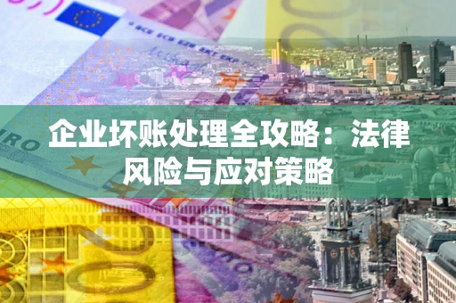 济南企业坏账处理全攻略：法律风险与应对策略
