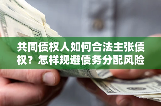 济南共同债权人如何合法主张债权？怎样规避债务分配风险？
