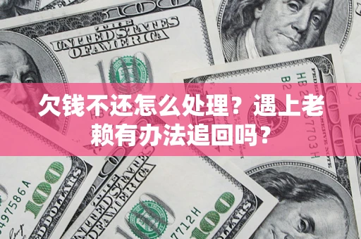 济南欠钱不还怎么处理？遇上老赖有办法追回吗？