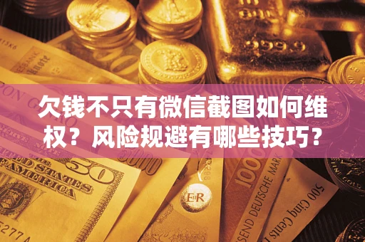 济南欠钱不只有微信截图如何维权？风险规避有哪些技巧？