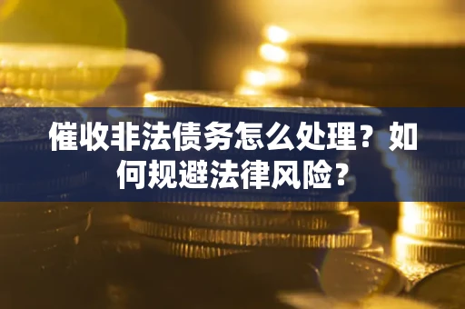 济南催收非法债务怎么处理？如何规避法律风险？