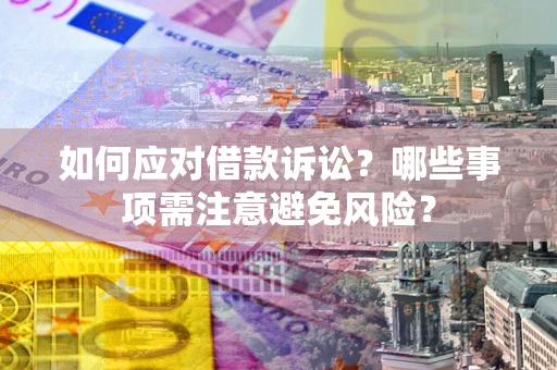 济南如何应对借款诉讼？哪些事项需注意避免风险？