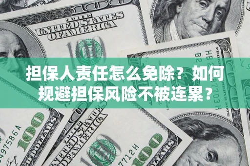 济南担保人责任怎么免除？如何规避担保风险不被连累？