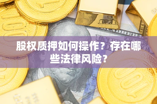 济南股权质押如何操作？存在哪些法律风险？