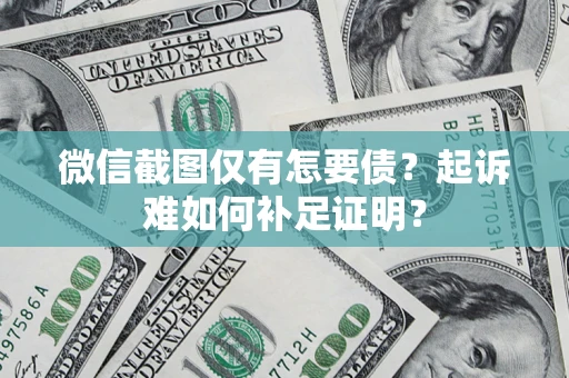 济南微信截图仅有怎要债？起诉难如何补足证明？