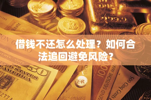 济南借钱不还怎么处理？如何合法追回避免风险？