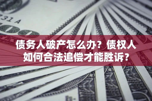 济南债务人破产怎么办？债权人如何合法追偿才能胜诉？