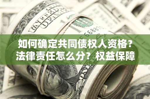 济南如何确定共同债权人资格？法律责任怎么分？权益保障技巧揭秘！