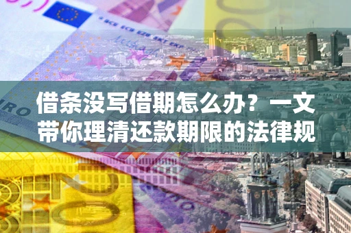 济南借条没写借期怎么办？一文带你理清还款期限的法律规则
