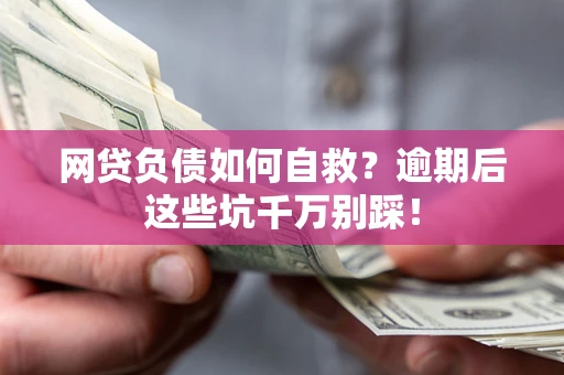 济南网贷负债如何自救？逾期后这些坑千万别踩！