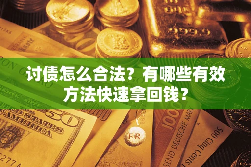 济南讨债怎么合法？有哪些有效方法快速拿回钱？