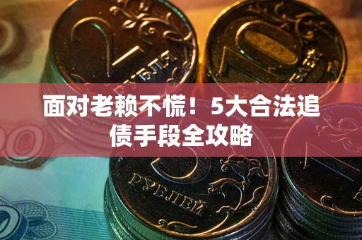济南面对老赖不慌！5大合法追债手段全攻略