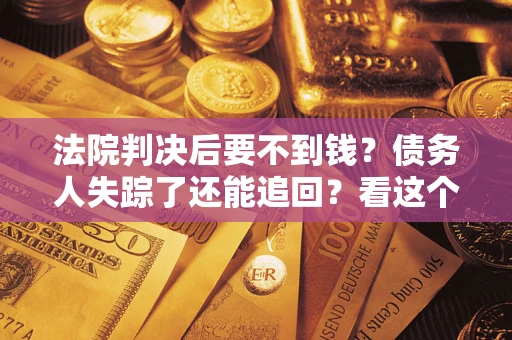 济南法院判决后要不到钱？债务人失踪了还能追回？看这个方法！
