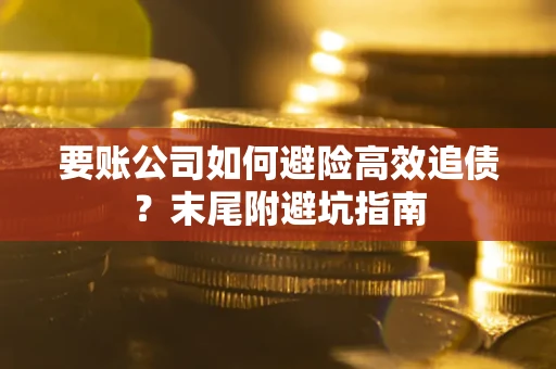 济南要账公司如何避险高效追债？末尾附避坑指南