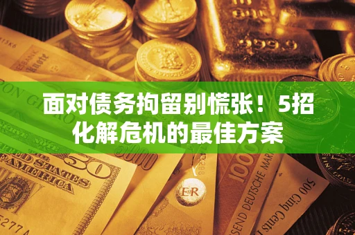 济南面对债务拘留别慌张！5招化解危机的最佳方案