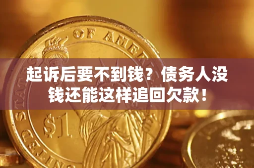 济南起诉后要不到钱？债务人没钱还能这样追回欠款！