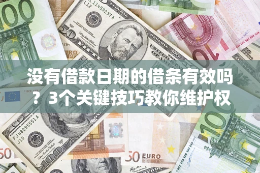 济南没有借款日期的借条有效吗？3个关键技巧教你维护权益