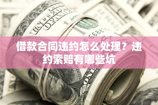 济南借款合同违约怎么处理？违约索赔有哪些坑