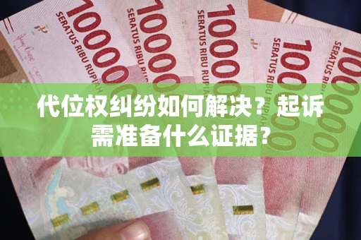 济南代位权纠纷如何解决？起诉需准备什么证据？