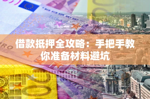 济南借款抵押全攻略：手把手教你准备材料避坑