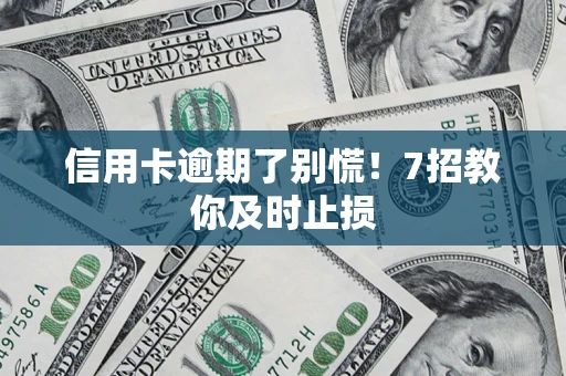 济南信用卡逾期了别慌！7招教你及时止损