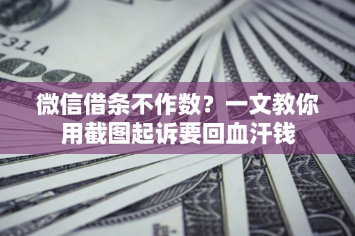 济南微信借条不作数？一文教你用截图起诉要回血汗钱