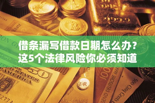 济南借条漏写借款日期怎么办？这5个法律风险你必须知道