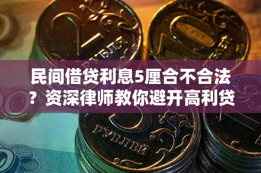 济南民间借贷利息5厘合不合法？资深律师教你避开高利贷陷阱