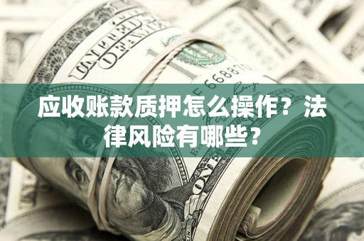 济南应收账款质押怎么操作？法律风险有哪些？