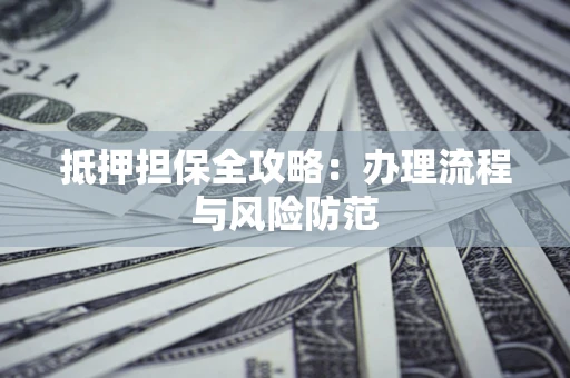 济南抵押担保全攻略：办理流程与风险防范