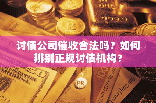 济南讨债公司催收合法吗？如何辨别正规讨债机构？