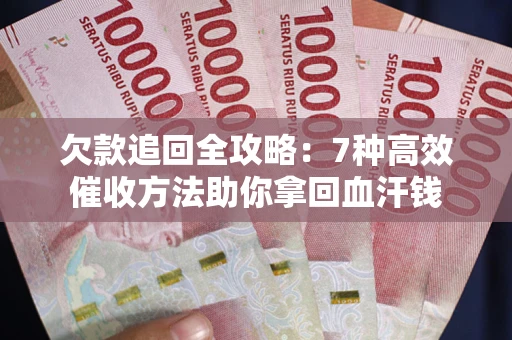 济南欠款追回全攻略：7种高效催收方法助你拿回血汗钱