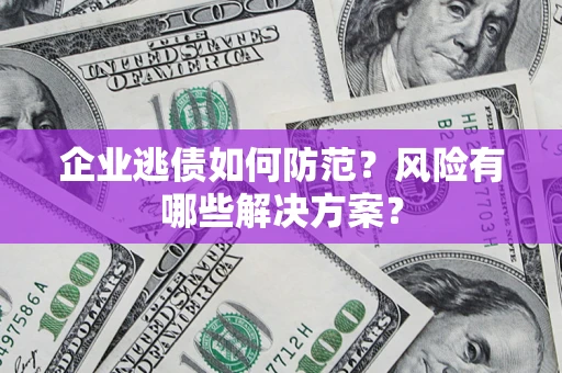 济南企业逃债如何防范？风险有哪些解决方案？