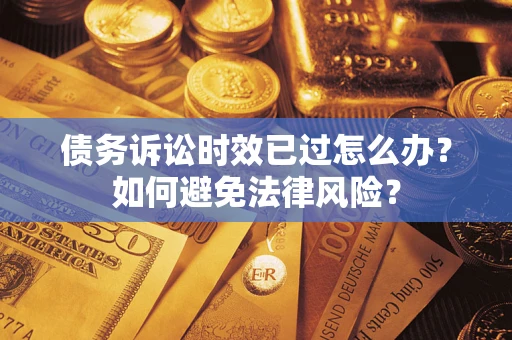 济南债务诉讼时效已过怎么办？如何避免法律风险？