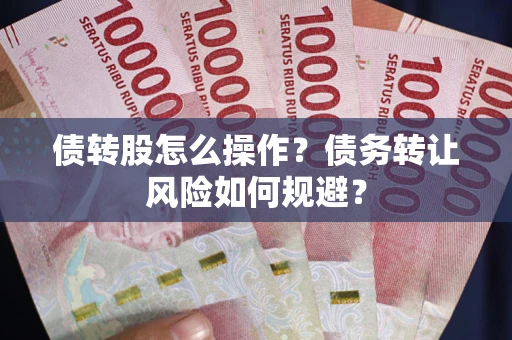 济南债转股怎么操作？债务转让风险如何规避？