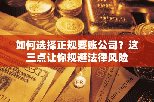 济南如何选择正规要账公司？这三点让你规避法律风险