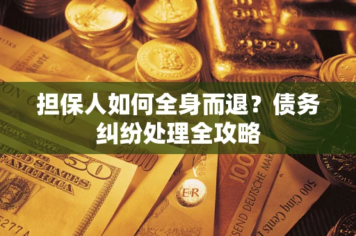 济南担保人如何全身而退？债务纠纷处理全攻略