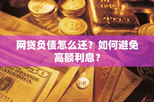 济南网贷负债怎么还？如何避免高额利息？