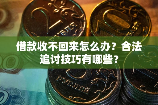济南借款收不回来怎么办？合法追讨技巧有哪些？