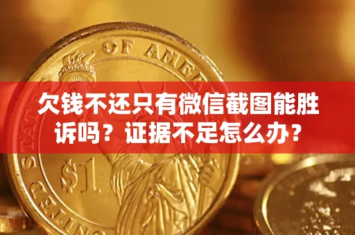 济南欠钱不还只有微信截图能胜诉吗？证据不足怎么办？