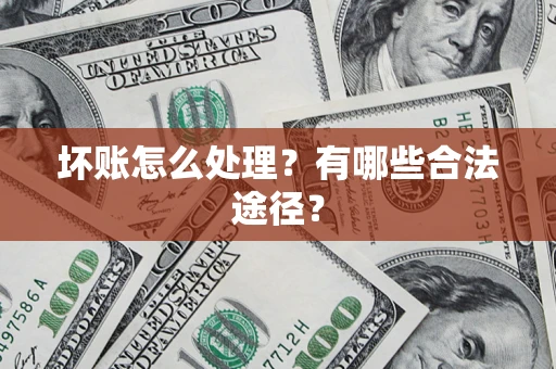 济南坏账怎么处理？有哪些合法途径？